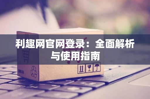 利趣网官网登录：全面解析与使用指南