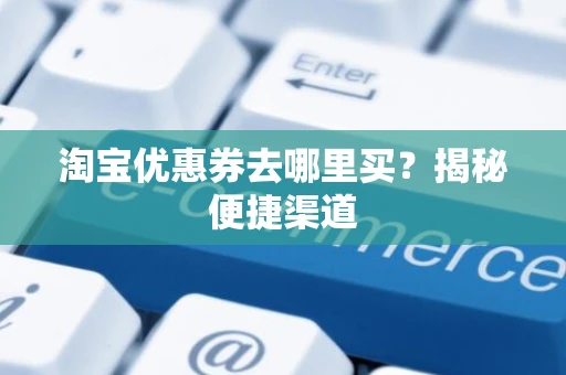 淘宝优惠券去哪里买？揭秘便捷渠道
