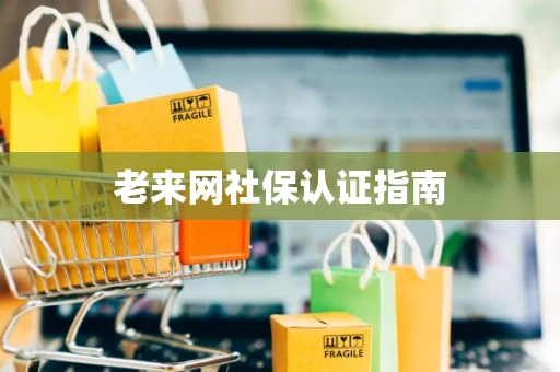 老来网社保认证指南