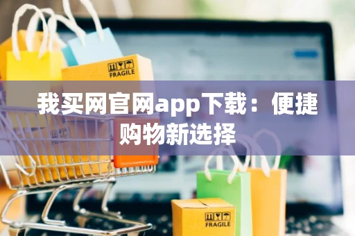我买网官网app下载：便捷购物新选择