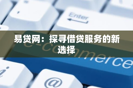 易贷网：探寻借贷服务的新选择