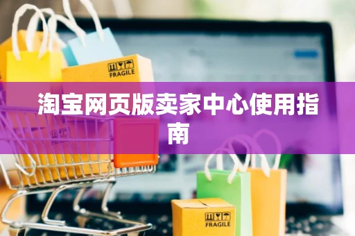 淘宝网页版卖家中心使用指南