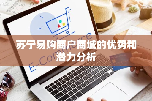 苏宁易购商户商城的优势和潜力分析