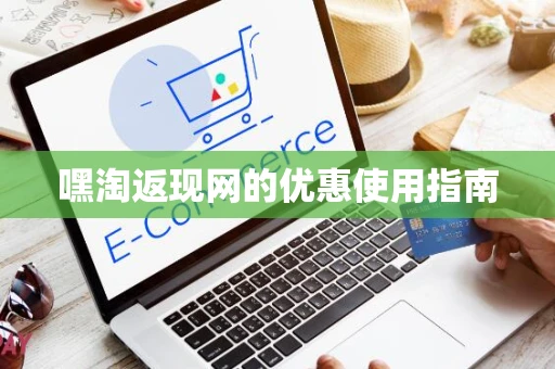 嘿淘返现网的优惠使用指南