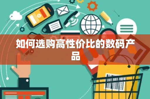 如何选购高性价比的数码产品