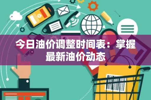 今日油价调整时间表：掌握最新油价动态