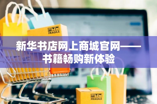 新华书店网上商城官网——书籍畅购新体验 新华书店网上商城官网——书籍畅购新体验