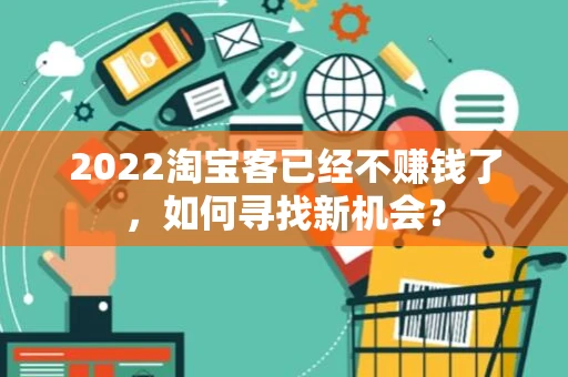 2022淘宝客已经不赚钱了，如何寻找新机会？