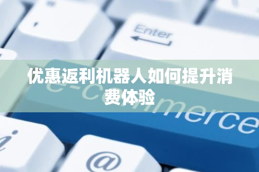 优惠返利机器人如何提升消费体验