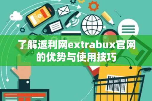 了解返利网extrabux官网的优势与使用技巧