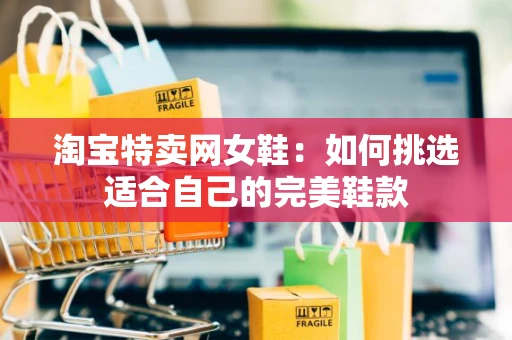 淘宝特卖网女鞋：如何挑选适合自己的完美鞋款