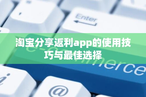 淘宝分享返利app的使用技巧与最佳选择