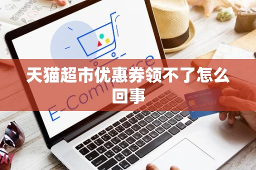 天猫超市优惠券领不了怎么回事