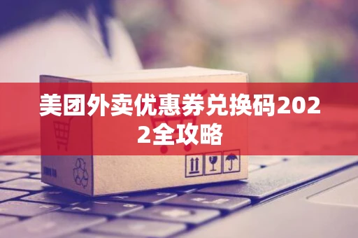 美团外卖优惠券兑换码2022全攻略