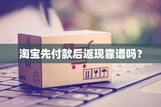 淘宝先付款后返现靠谱吗？