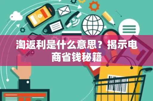 淘返利是什么意思？揭示电商省钱秘籍