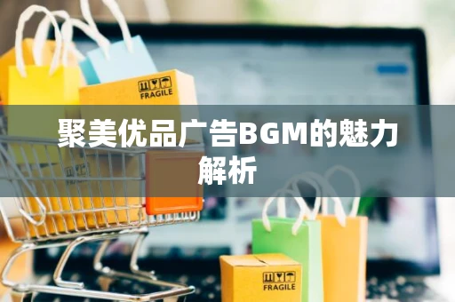 聚美优品广告BGM的魅力解析