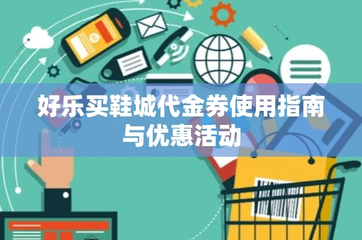 好乐买鞋城代金券使用指南与优惠活动