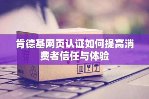 肯德基网页认证如何提高消费者信任与体验