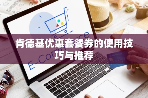 肯德基优惠套餐券的使用技巧与推荐