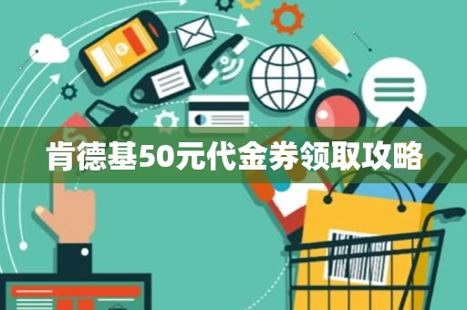 肯德基50元代金券领取攻略