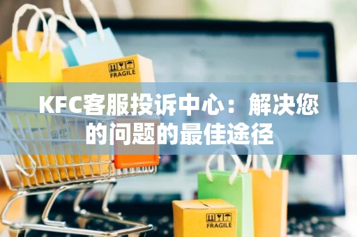 KFC客服投诉中心：解决您的问题的最佳途径