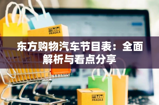 东方购物汽车节目表：全面解析与看点分享