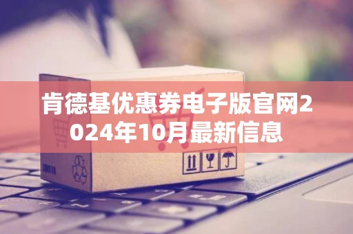 肯德基优惠券电子版官网2024年10月最新信息
