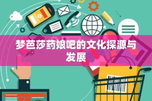 梦芭莎药娘吧的文化探源与发展