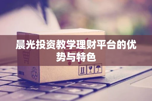 晨光投资教学理财平台的优势与特色