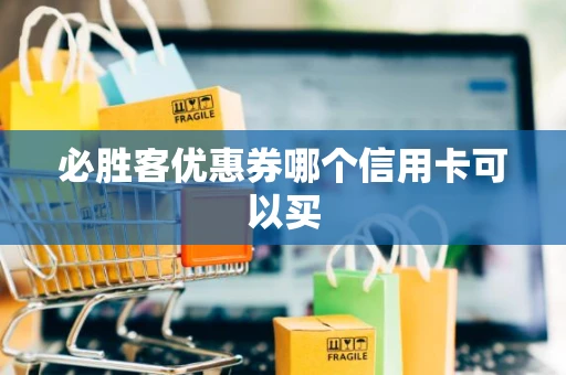 必胜客优惠券哪个信用卡可以买