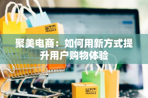 聚美电商：如何用新方式提升用户购物体验