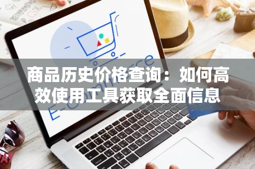 商品历史价格查询：如何高效使用工具获取全面信息