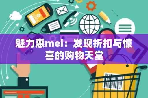 魅力惠mei：发现折扣与惊喜的购物天堂