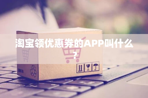 淘宝领优惠券的APP叫什么？