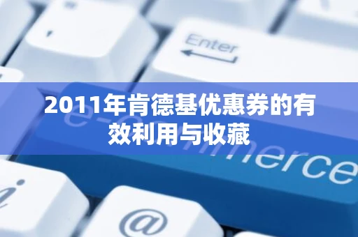2011年肯德基优惠券的有效利用与收藏