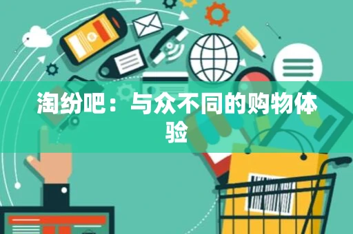 淘纷吧：与众不同的购物体验