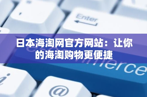 日本海淘网官方网站：让你的海淘购物更便捷