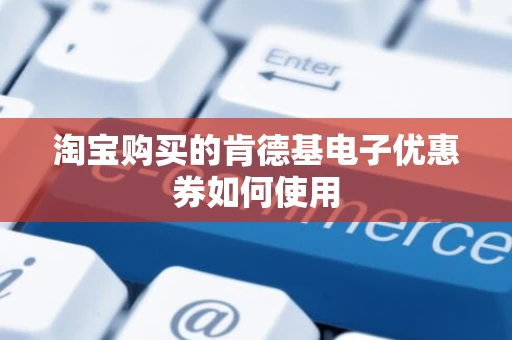 淘宝购买的肯德基电子优惠券如何使用