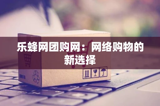 乐蜂网团购网：网络购物的新选择