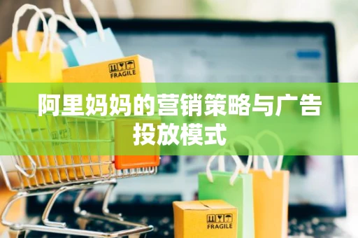 阿里妈妈的营销策略与广告投放模式