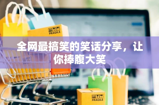 全网最搞笑的笑话分享，让你捧腹大笑