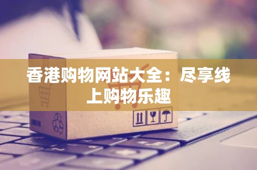香港购物网站大全：尽享线上购物乐趣