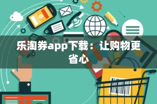 乐淘券app下载：让购物更省心