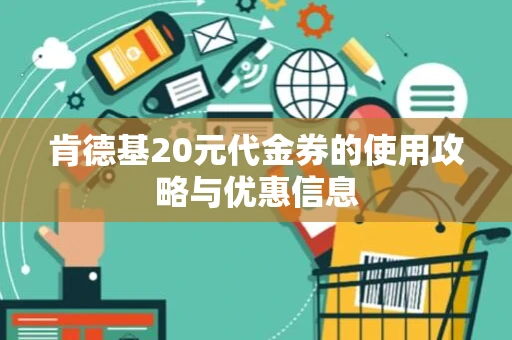 肯德基20元代金券的使用攻略与优惠信息