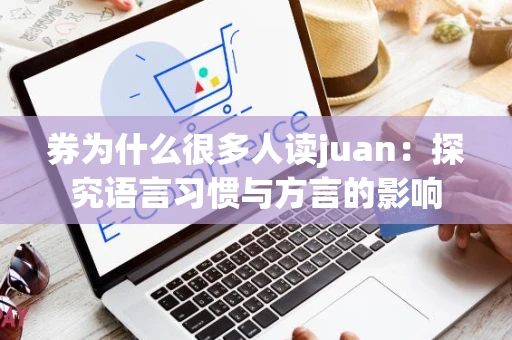 券为什么很多人读juan：探究语言习惯与方言的影响