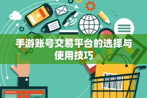 手游账号交易平台的选择与使用技巧