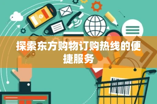 探索东方购物订购热线的便捷服务