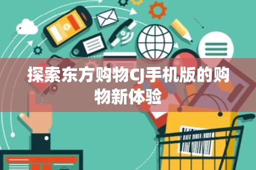 探索东方购物CJ手机版的购物新体验