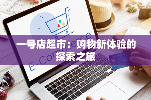 一号店超市：购物新体验的探索之旅
